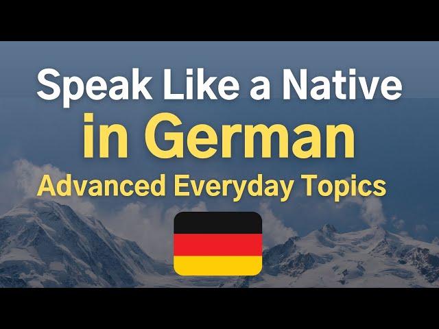 Speak Like a Native in German  Advanced Everyday Topics