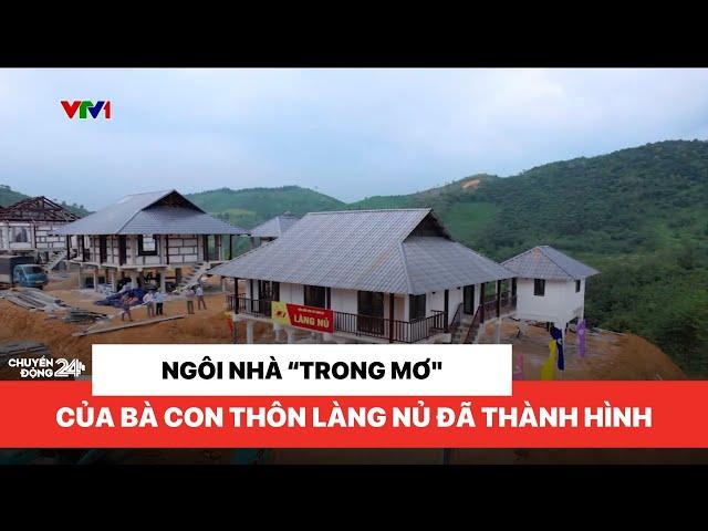 Ngôi nhà "trong mơ" của bà con thôn Làng Nủ đã thành hình | Chuyển động 24h