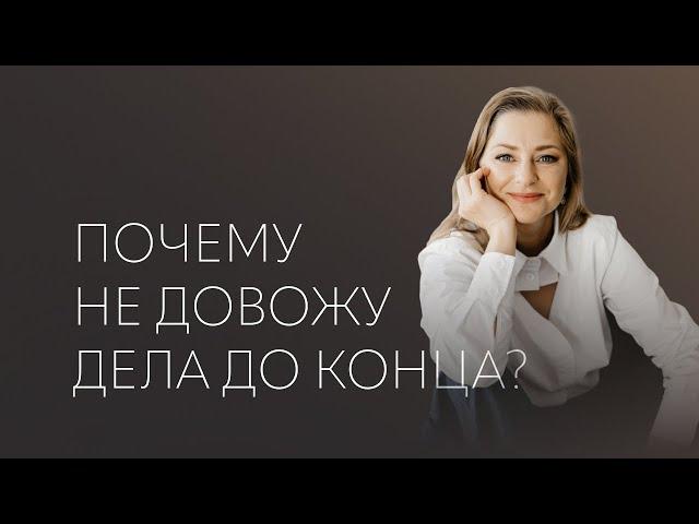 ПОЧЕМУ не довожу дела ДО КОНЦА?