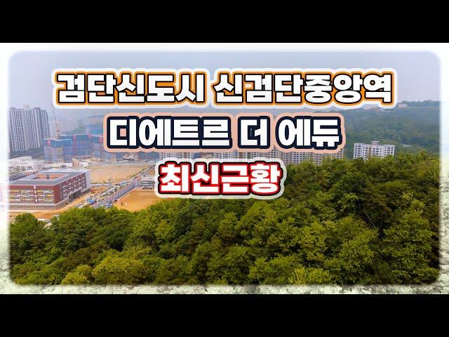 [검단신도시] 신검단중앙역 디에트르 더 에듀 최신 공사현황! [ 25.05.28 14시 촬영 ]