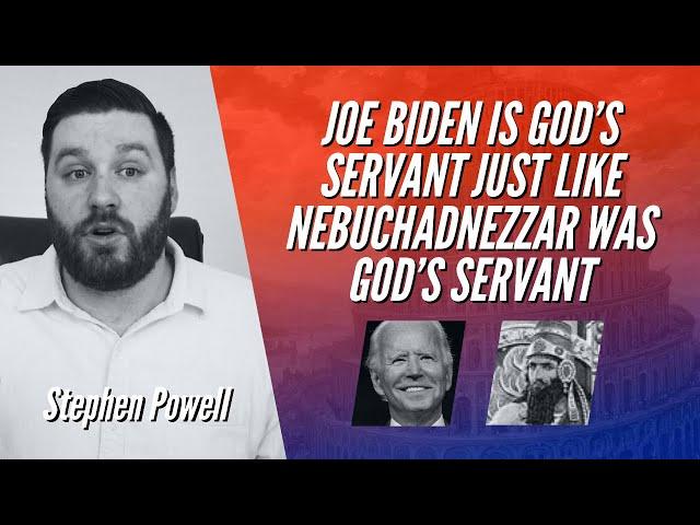 JOE BIDEN IS GOD’S SERVANT JUST LIKE NEBUCHADNEZZAR WAS GOD’S SERVANT | Stephen Powell