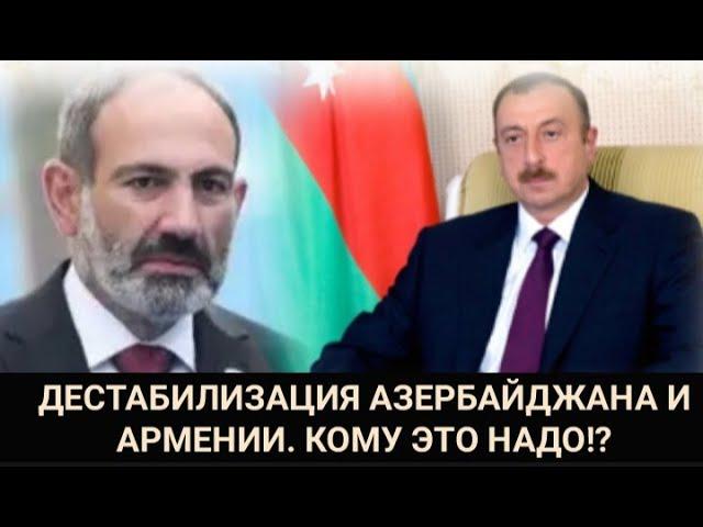 ДЕСТАБИЛИЗАЦИЯ АЗЕРБАЙДЖАНА И АРМЕНИИ. КОМУ ЭТО НАДО!? Автор Габиль Мирзоев 2019