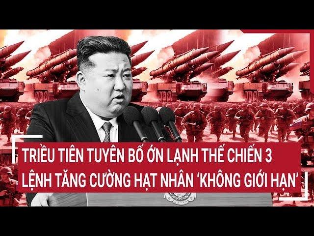 Thời sự quốc tế: Triều Tiên tuyên bố thế chiến 3, lệnh tăng cường hạt nhân không giới hạn