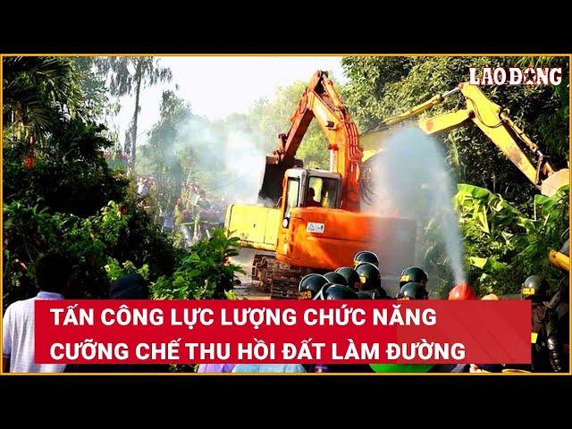 Tấn công lực lượng chức năng cưỡng chế thu hồi đất làm đường | Báo Lao Động