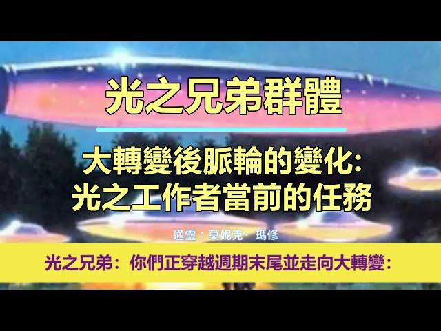 通靈信息【光之兄弟群體】大轉變後脈輪的變化：光之工作者當前的任務；「光之兄弟說：我們想多給你們一些希望。你們正穿越週期末尾並走向大轉變。」