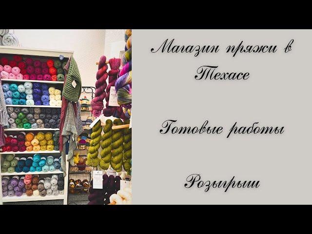 Магазин пряжи в Техасе (США). Готовые работы. Розыгрыш по случаю двухлетия канала.