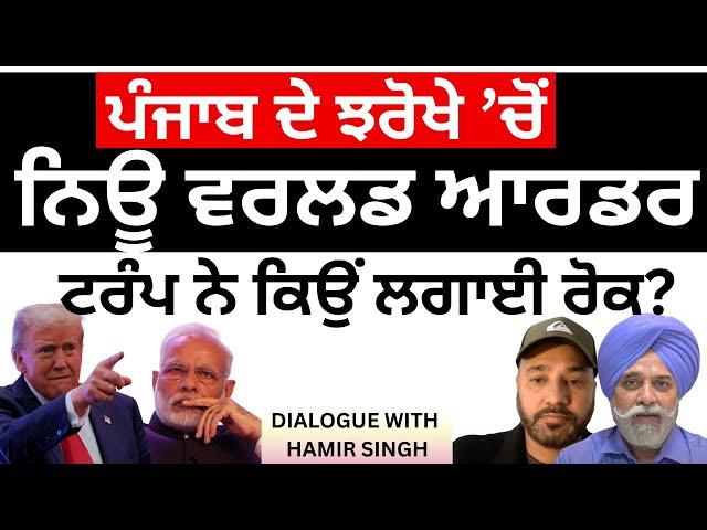 DIALOGUE WITH HAMIR SINGH-: ਪੰਜਾਬ ਦੇ ਝਰੋਖੇ ’ਚੋਂ...ਨਿਊ ਵਰਲਡ ਆਰਡਰ, ਟਰੰਪ ਨੇ ਕਿਉਂ ਲਗਾਈ ਰੋਕ?