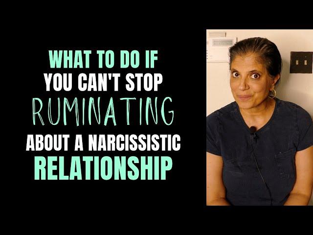 What if you can't stop ruminating about your narcissistic relationship?