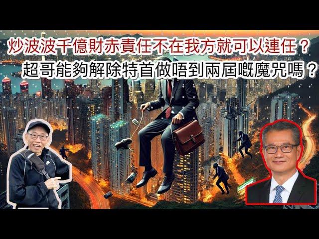 20241215炒波波千億財赤責任不在我方就可以連任？超哥能夠解除特首做唔到兩屆嘅魔咒嗎？