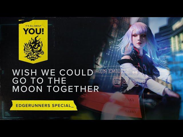 It’s All About You! — Edgerunners Special: Wish We Could Go To The Moon Together