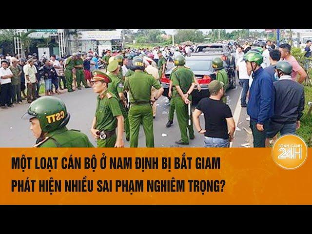 Vấn đề hôm nay: Một loạt cán bộ ở Nam Định bị bắt giam, phát hiện nhiều sai phạm nghiêm trọng?