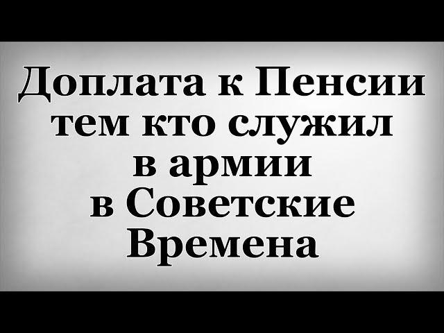 Доплата к Пенсии тем кто служил в армии в Советские Времена