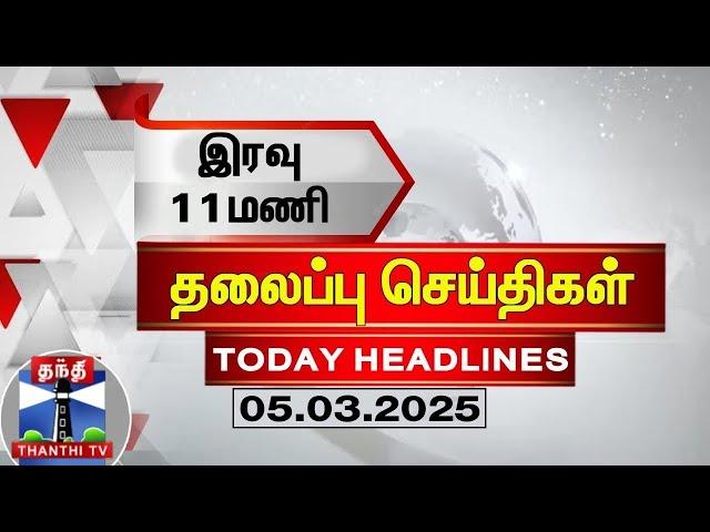 இரவு 11 மணி தலைப்புச் செய்திகள் (05-03-2025) | 11PM Headlines | ThanthiTV | Today Headlines