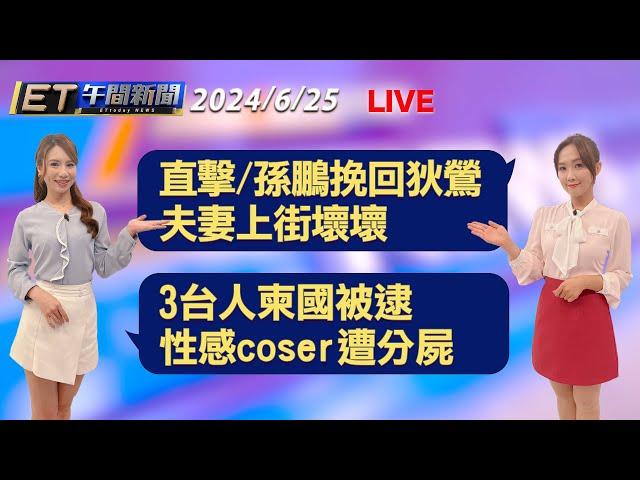 直擊/孫鵬挽回狄鶯 夫妻上街壞壞   3台人柬國被逮 coser遭害│【ET午間新聞】Taiwan ETtoday News Live 2024/6/25