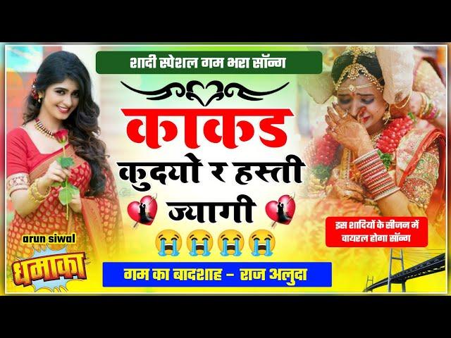 शादी स्पेशल गम भरा सॉन्ग 2024 || काकड़ कुदयो र हस्ती ज्यागी || Raj Aluda Meena Geet