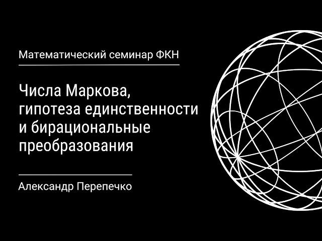 Числа Маркова, гипотеза единственности и бирациональные преобразования (Александр Перепечко)