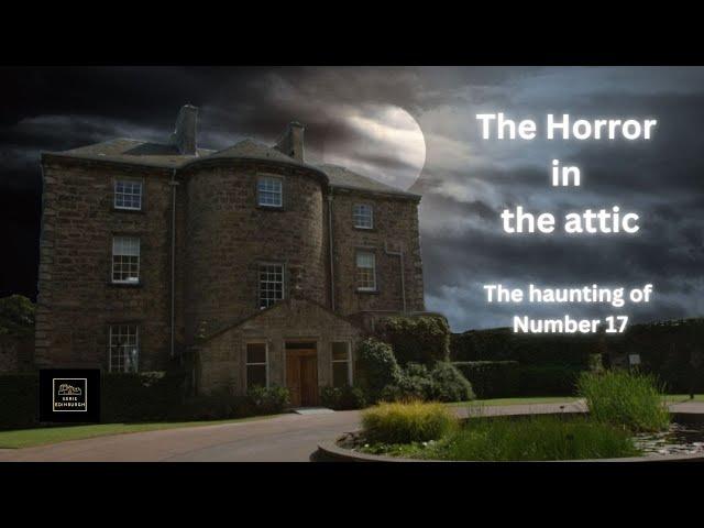 The Horror in the attic: The haunting of number 17