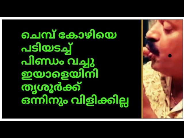 ചെമ്പ് കോഴിയെ  പടിയടച്ച് പിണ്ഡം വച്ചു ഇയാളെയിനി തൃശൂർക്ക് ഒന്നിനും വിളിക്കില്ല