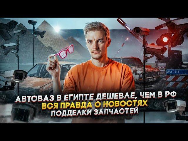 АВТОВАЗ в Египте ДЕШЕВЛЕ, чем в России | ВСЯ ПРАВДА о новостях | ПОДДЕЛКИ ЗАПЧАСТЕЙ