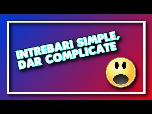 10 Întrebări Simple,Dar Complicate #6