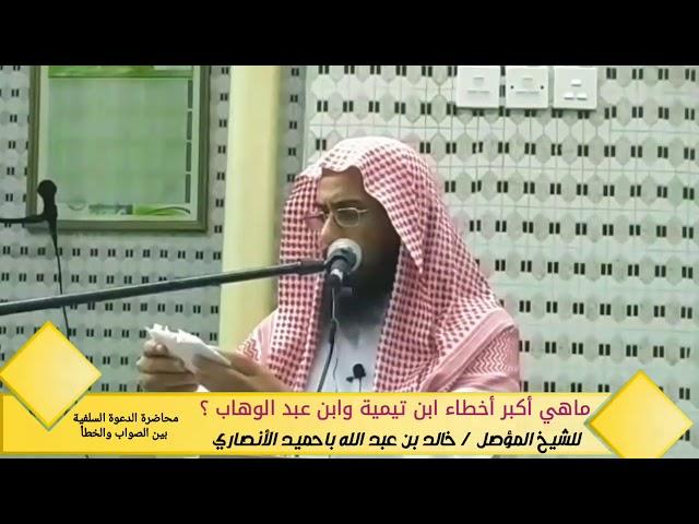 ماهي أكبر أخطاء ابن تيمية وابن عبد الوهاب ؟ لفضيلة الشيخ خالد باحميد الأنصاري