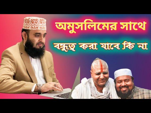 অমুসলিমের সাথে বন্ধুত্ব করা যাবে কি, হিন্দুদের সাথে বন্ধুত্ব করা যাবে কি, Mizanur Rahman Ajhari