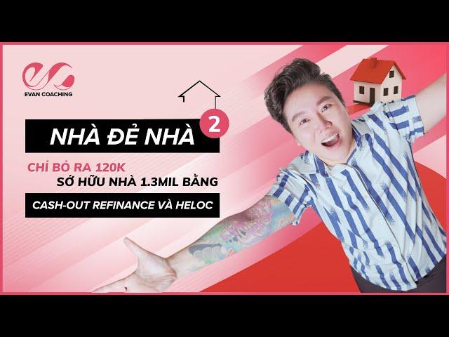 [Part 2] Nhà Đẻ Nhà Ở Mỹ - Cash Out Refinance & HELOC