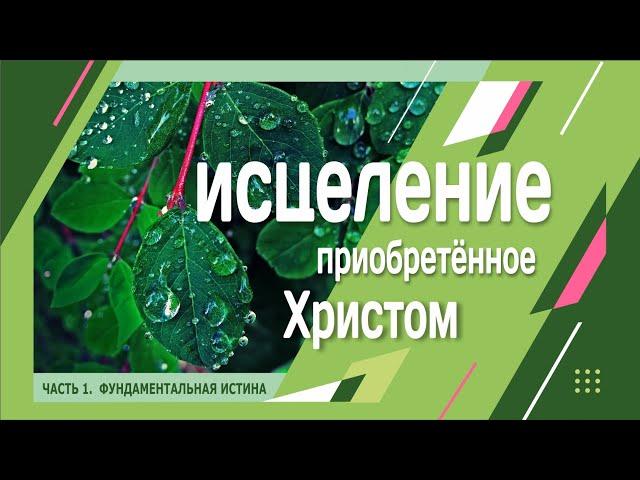 ИСЦЕЛЕНИЕ ПРИОБРЕТЁННОЕ ХРИСТОМ. Часть 1. Фундаментальная истина.