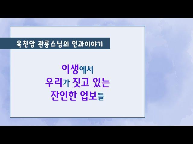 이생에서 우리가 짓고 있는 잔인한 업보들 [옥천암 관룡스님의 인과이야기]