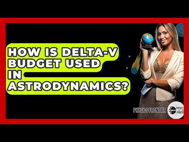 How Is Delta-v Budget Used In Astrodynamics? - Physics Frontier