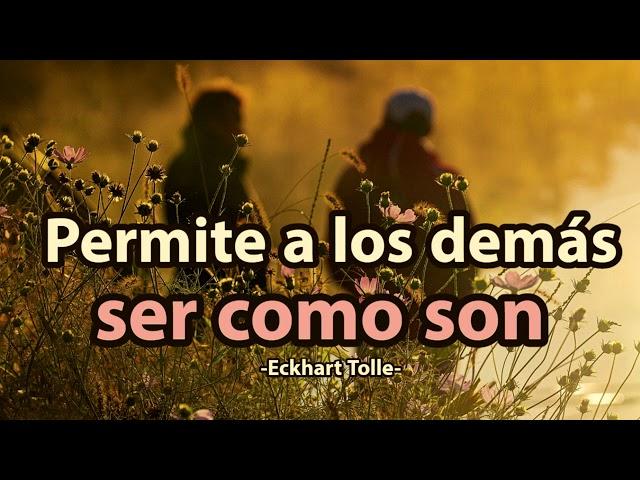 PERMITE A LOS DEMÁS SER COMO SON - Eckhart Tolle