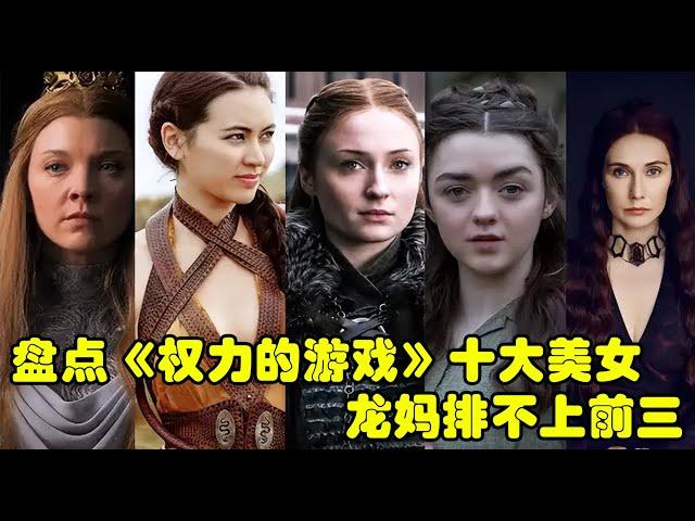 盘点《权力的游戏》十大美女，龙妈排不上前三，第一名全网公认！