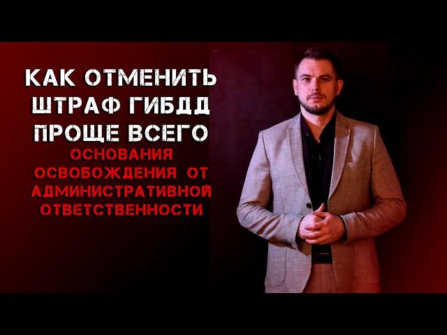 КАК ОТМЕНИТЬ ШТРАФ ГИБДД ПРОЩЕ ВСЕГО. Основания освобождения от административной ответственности.