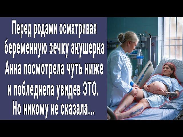 Перед родами осматривая беременную зечку акушерка взглянула чуть ниже и побледнела увидев ЭТО...