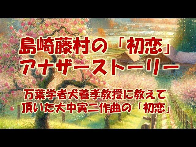 島崎藤村の「初恋」アナザーストーリー（万葉学者犬養孝教授に教えて頂いた大中寅二作曲の初恋）