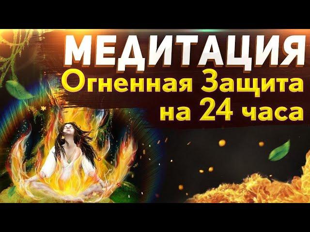 МЕДИТАЦИЯ - ОГНЕННАЯ ЗАЩИТА  Мощная Защита От Негатива Людей На 24 Часа