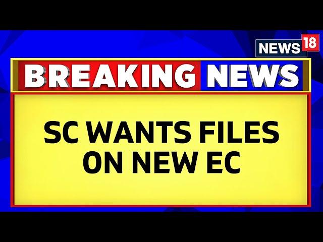 Supreme Court News | Election Commissioner News | SC Wants File On The Appointment Of EC | News18