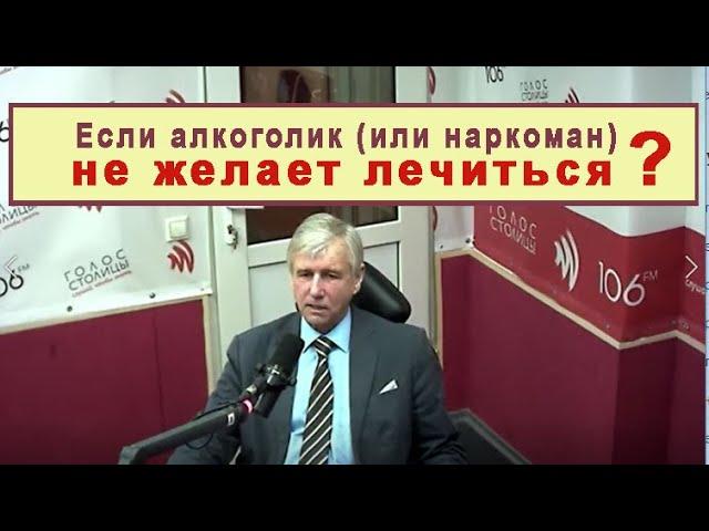 Если пациент не желает лечиться. БЕДА Алкоголик! КАК ЛЕЧИТЬ АЛКОГОЛИЗМ/Саботаж. Что делать?