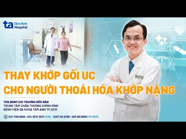 Thay khớp gối UC cho người bệnh thoái hóa khớp nặng | ThS.BSNT.CKI Trương Hữu Bảo | CTCH Tâm Anh