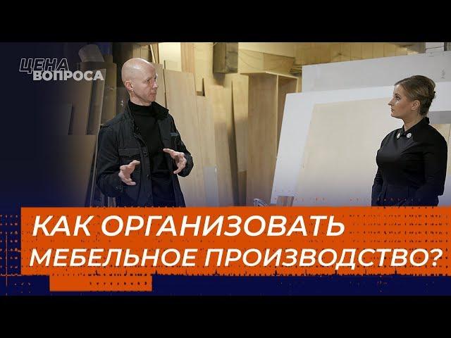 КАК ОРГАНИЗОВАТЬ МЕБЕЛЬНОЕ ПРОИЗВОДСТВО? «Цена вопроса»