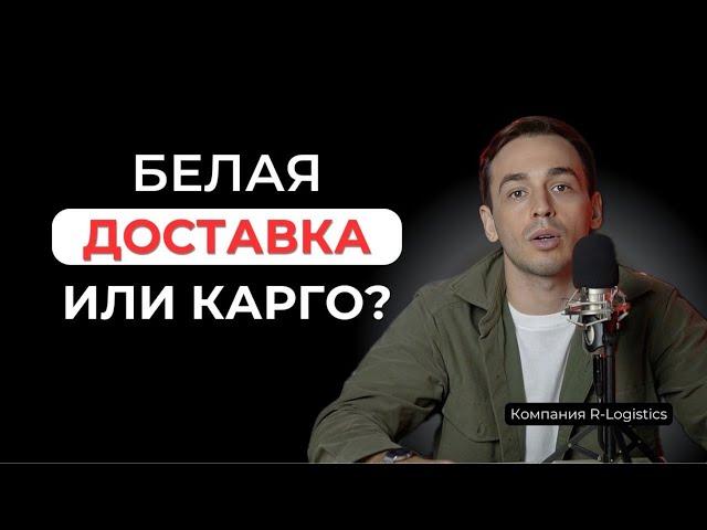 Белая доставка vs Карго: Что выбрать для бизнеса из Китая?