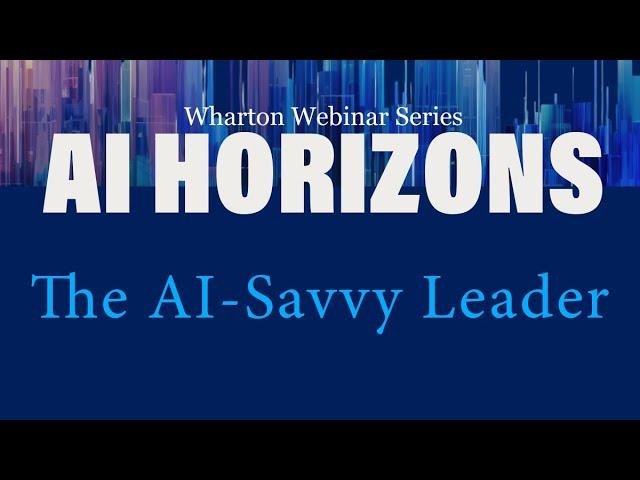 AI Horizons: The AI-Savvy Leader – AI at Wharton