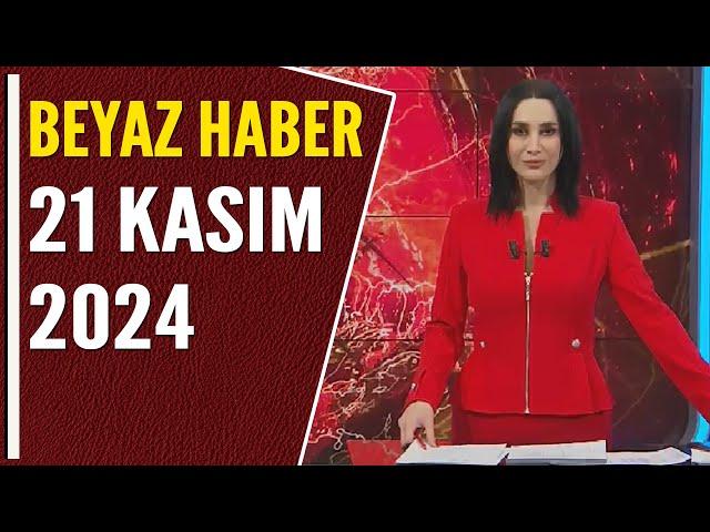 BEYAZ HABER 21 KASIM 2024