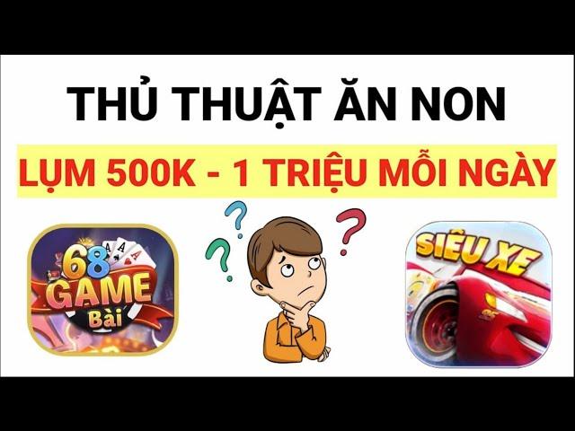 Thủ Thuật Ăn Non Game 68 Game Bài Kiếm 500K Mỗi Ngày Hiệu Quả Nhất | Tài xỉu 2023