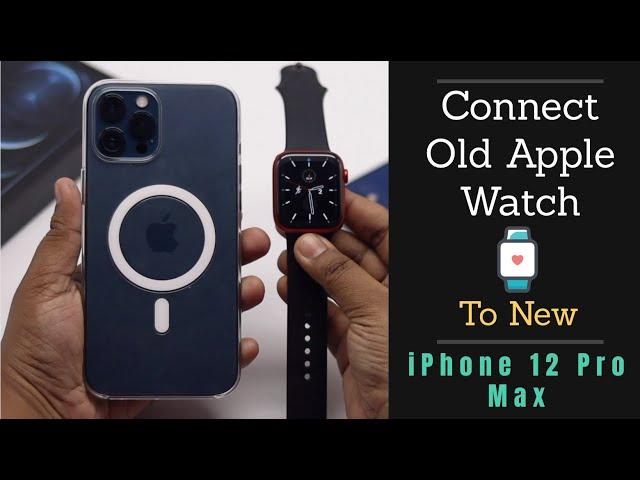 Connect Old Apple Watch to new iPhone 12 Pro Max