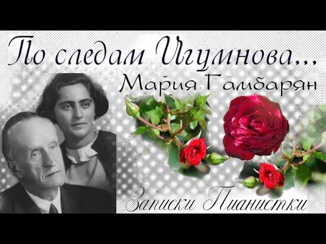 #5. ПО СЛЕДАМ ИГУМНОВА - Мария Гамбарян. Воспоминания об Учителе.