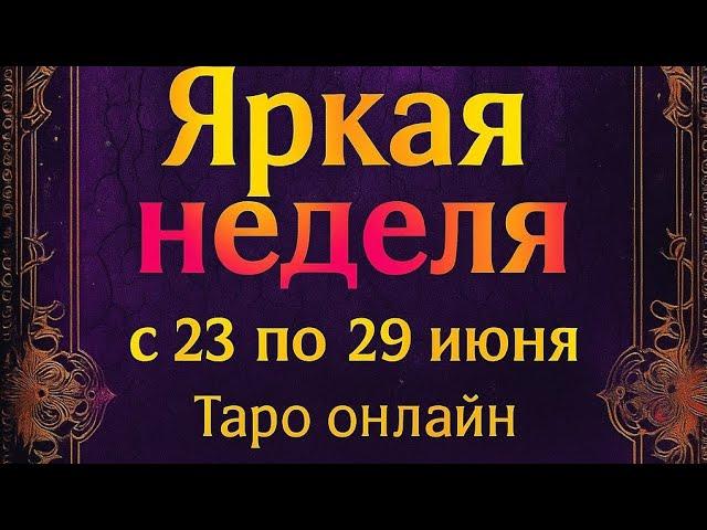 Яркая неделя с 23 по 29 июня. | Таро онлайн