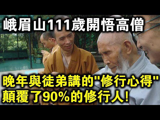 峨眉山111歲開悟高僧，晚年傳授徒弟自己一生的“修行心得”，卻顛覆了90%修行人的認知！