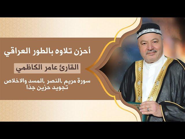 احزن تلاوة بالطور العراقي للحاج عامر الكاظمي سورة مريم والنصر والمسد والاخلاص تجويد حزين جدا