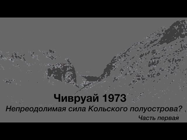 Чивруай 1973. Непреодолимая сила Кольского полуострова? Часть первая